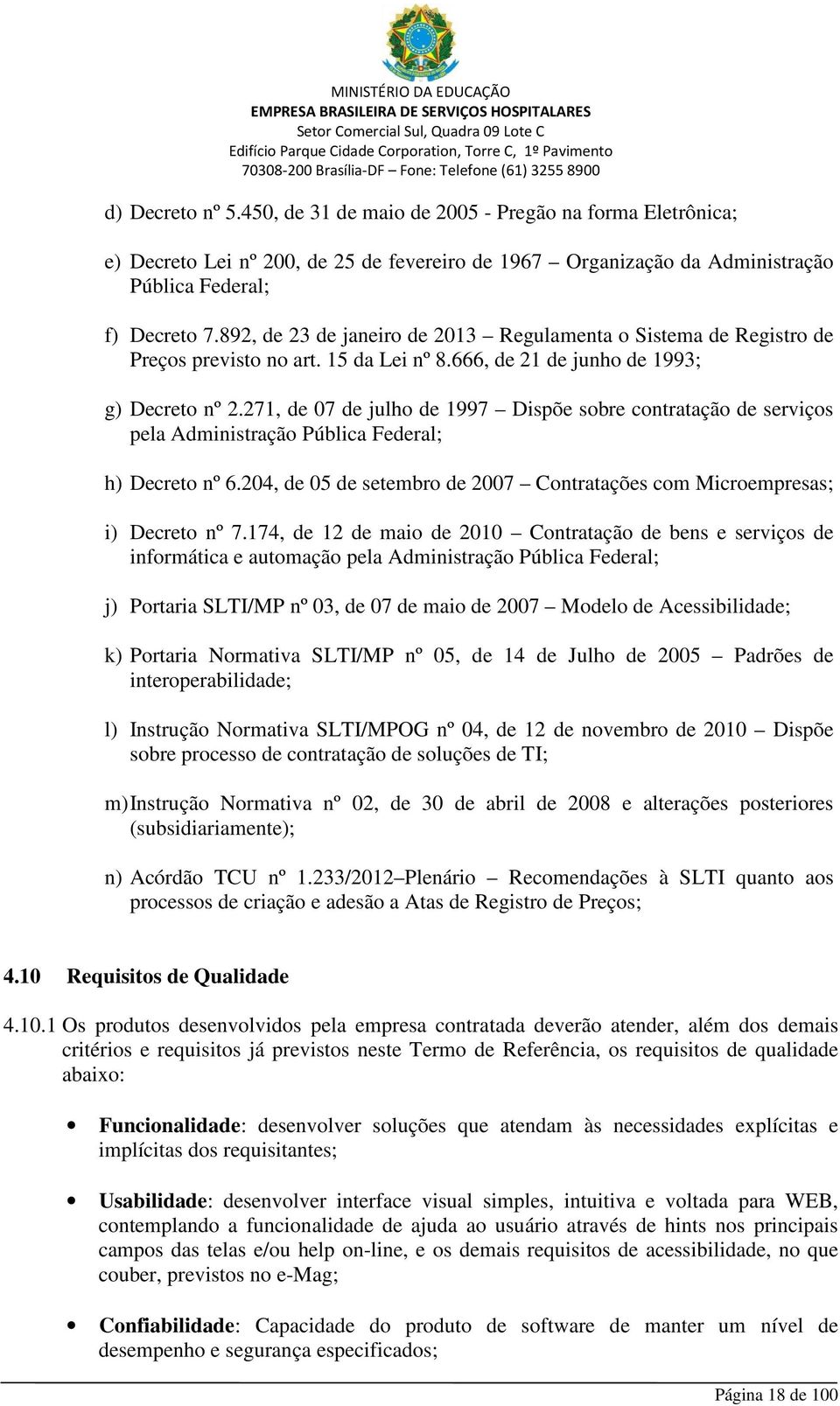 271, de 07 de julho de 1997 Dispõe sobre contratação de serviços pela Administração Pública Federal; h) Decreto nº 6.204, de 05 de setembro de 2007 Contratações com Microempresas; i) Decreto nº 7.