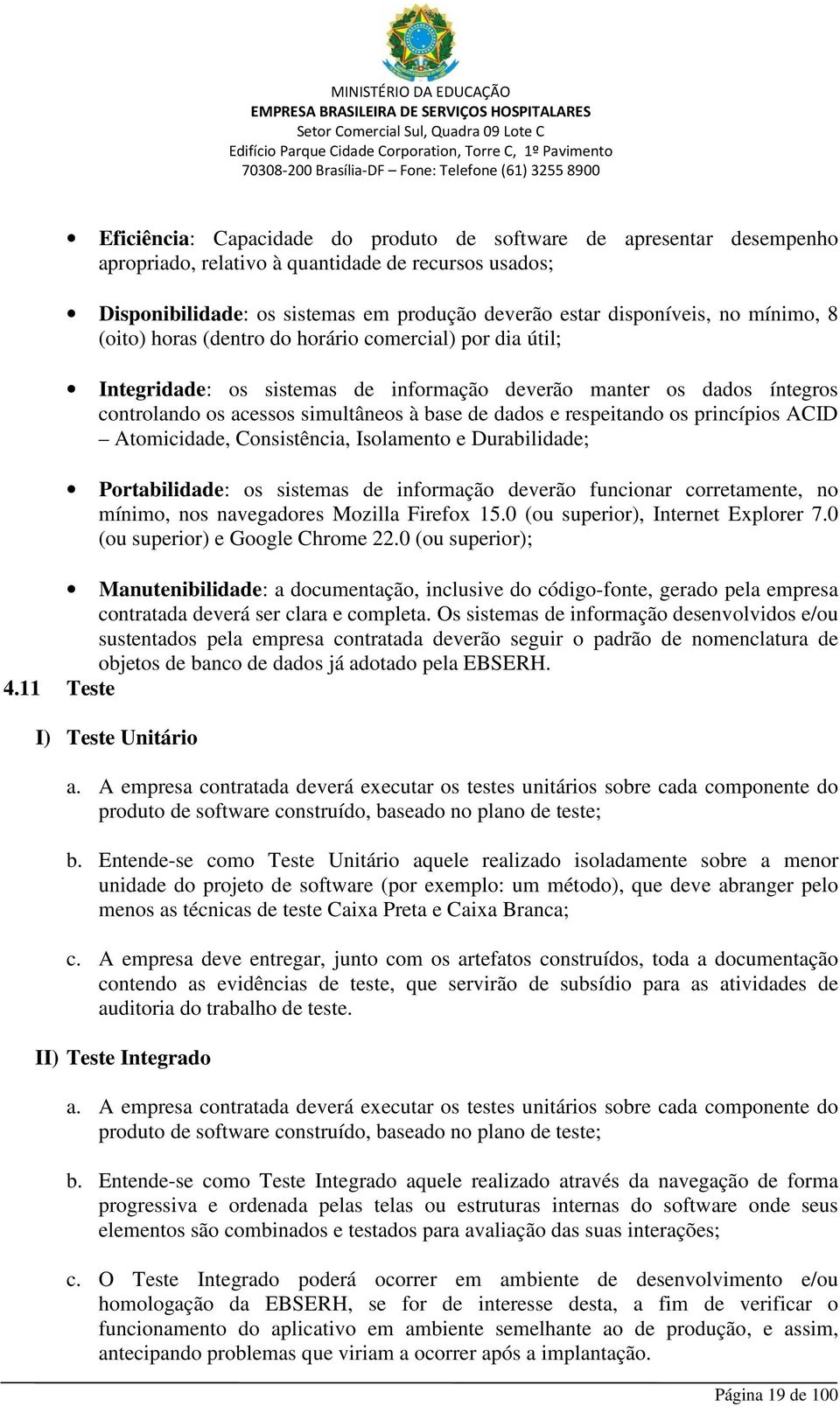 respeitando os princípios ACID Atomicidade, Consistência, Isolamento e Durabilidade; Portabilidade: os sistemas de informação deverão funcionar corretamente, no mínimo, nos navegadores Mozilla