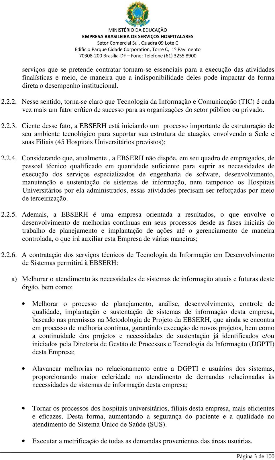 Ciente desse fato, a EBSERH está iniciando um processo importante de estruturação de seu ambiente tecnológico para suportar sua estrutura de atuação, envolvendo a Sede e suas Filiais (45 Hospitais