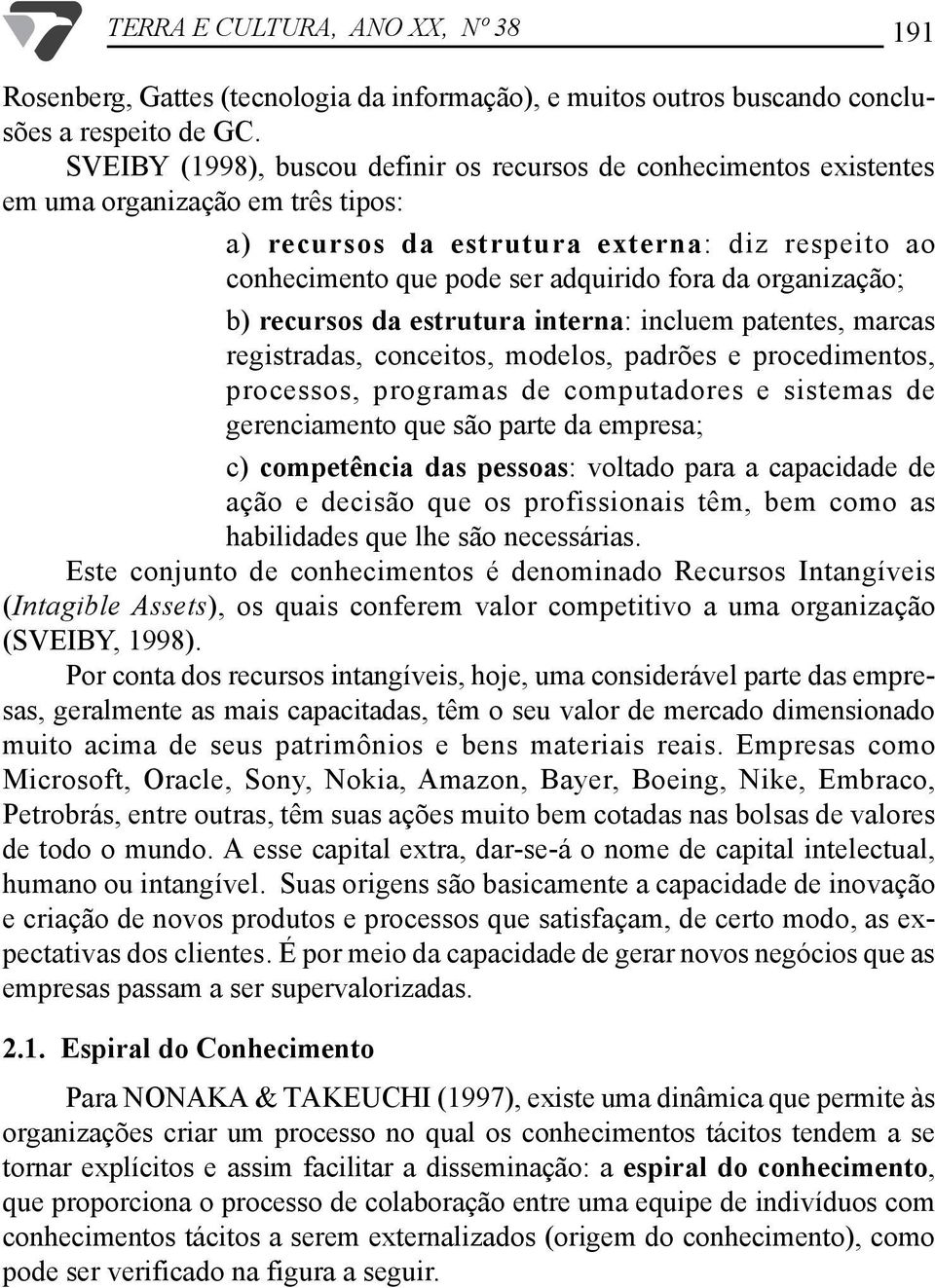 organização; b) recursos da estrutura interna: incluem patentes, marcas registradas, conceitos, modelos, padrões e procedimentos, processos, programas de computadores e sistemas de gerenciamento que