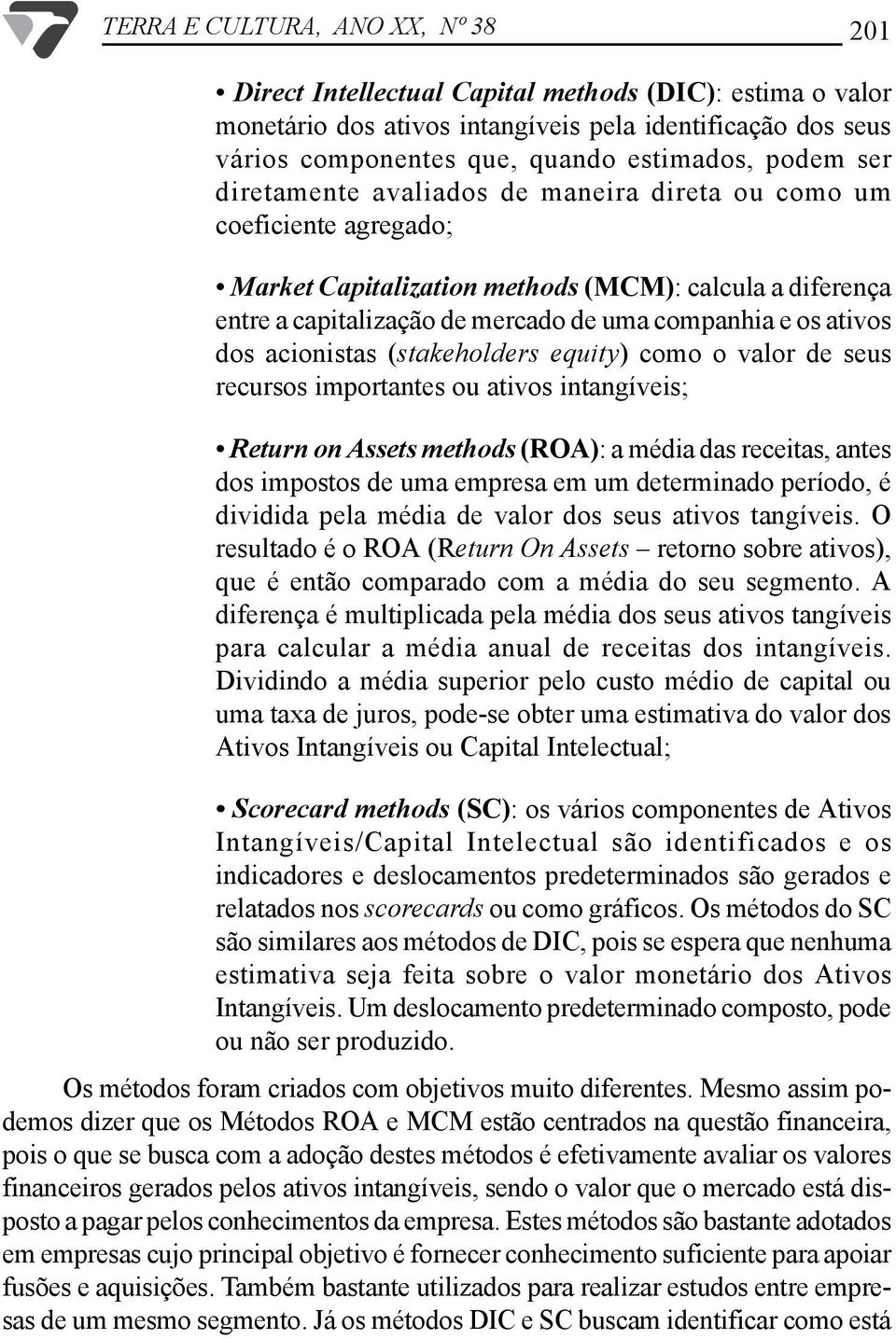 ativos dos acionistas (stakeholders equity) como o valor de seus recursos importantes ou ativos intangíveis; Return on Assets methods (ROA): a média das receitas, antes dos impostos de uma empresa em