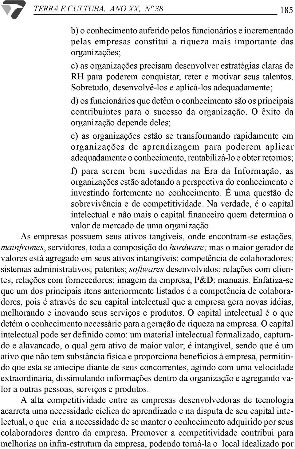 Sobretudo, desenvolvê-los e aplicá-los adequadamente; d) os funcionários que detêm o conhecimento são os principais contribuintes para o sucesso da organização.