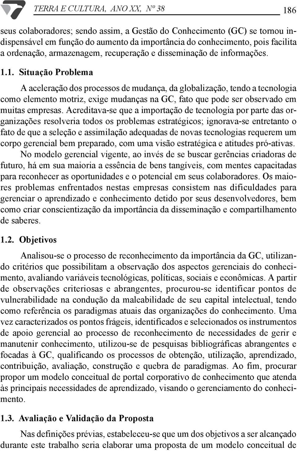 1. Situação Problema A aceleração dos processos de mudança, da globalização, tendo a tecnologia como elemento motriz, exige mudanças na GC, fato que pode ser observado em muitas empresas.