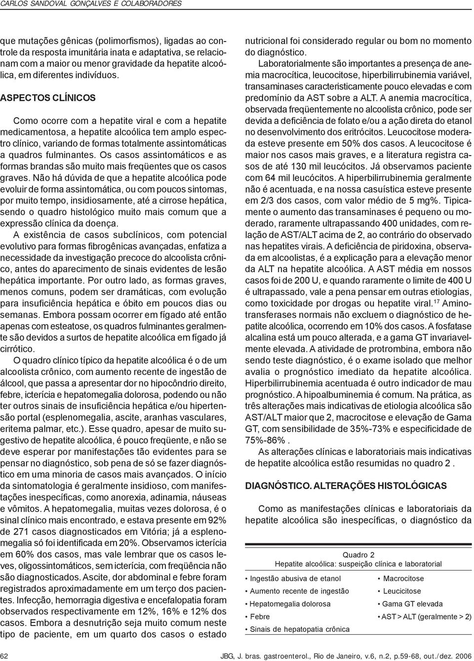 ASPECTOS CLÍNICOS Como ocorre com a hepatite viral e com a hepatite medicamentosa, a hepatite alcoólica tem amplo espectro clínico, variando de formas totalmente assintomáticas a quadros fulminantes.