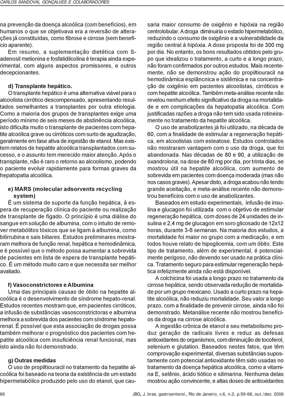 d) Transplante hepático. O transplante hepático é uma alternativa viável para o alcoolista cirrótico descompensado, apresentando resultados semelhantes a transplantes por outra etiologia.