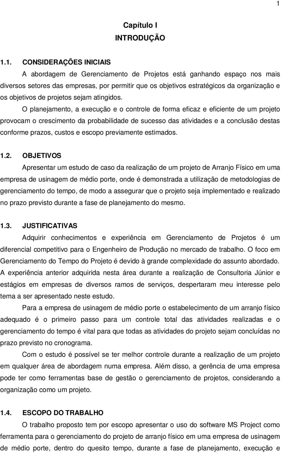 O planejamento, a execução e o controle de forma eficaz e eficiente de um projeto provocam o crescimento da probabilidade de sucesso das atividades e a conclusão destas conforme prazos, custos e