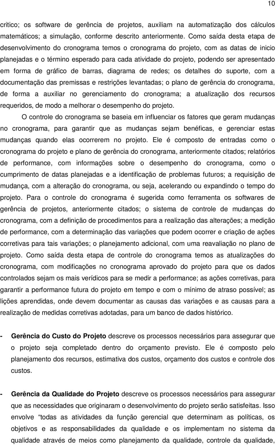 em forma de gráfico de barras, diagrama de redes; os detalhes do suporte, com a documentação das premissas e restrições levantadas; o plano de gerência do cronograma, de forma a auxiliar no