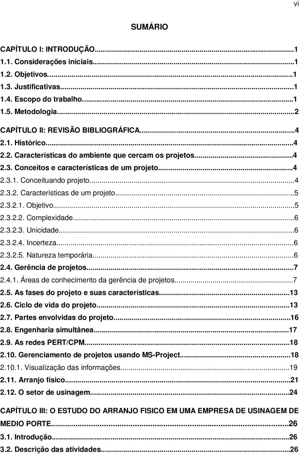 ..5 2.3.2.1. Objetivo...5 2.3.2.2. Complexidade...6 2.3.2.3. Unicidade...6 2.3.2.4. Incerteza...6 2.3.2.5. Natureza temporária...6 2.4. Gerência de projetos...7 2.4.1. Áreas de conhecimento da gerência de projetos.