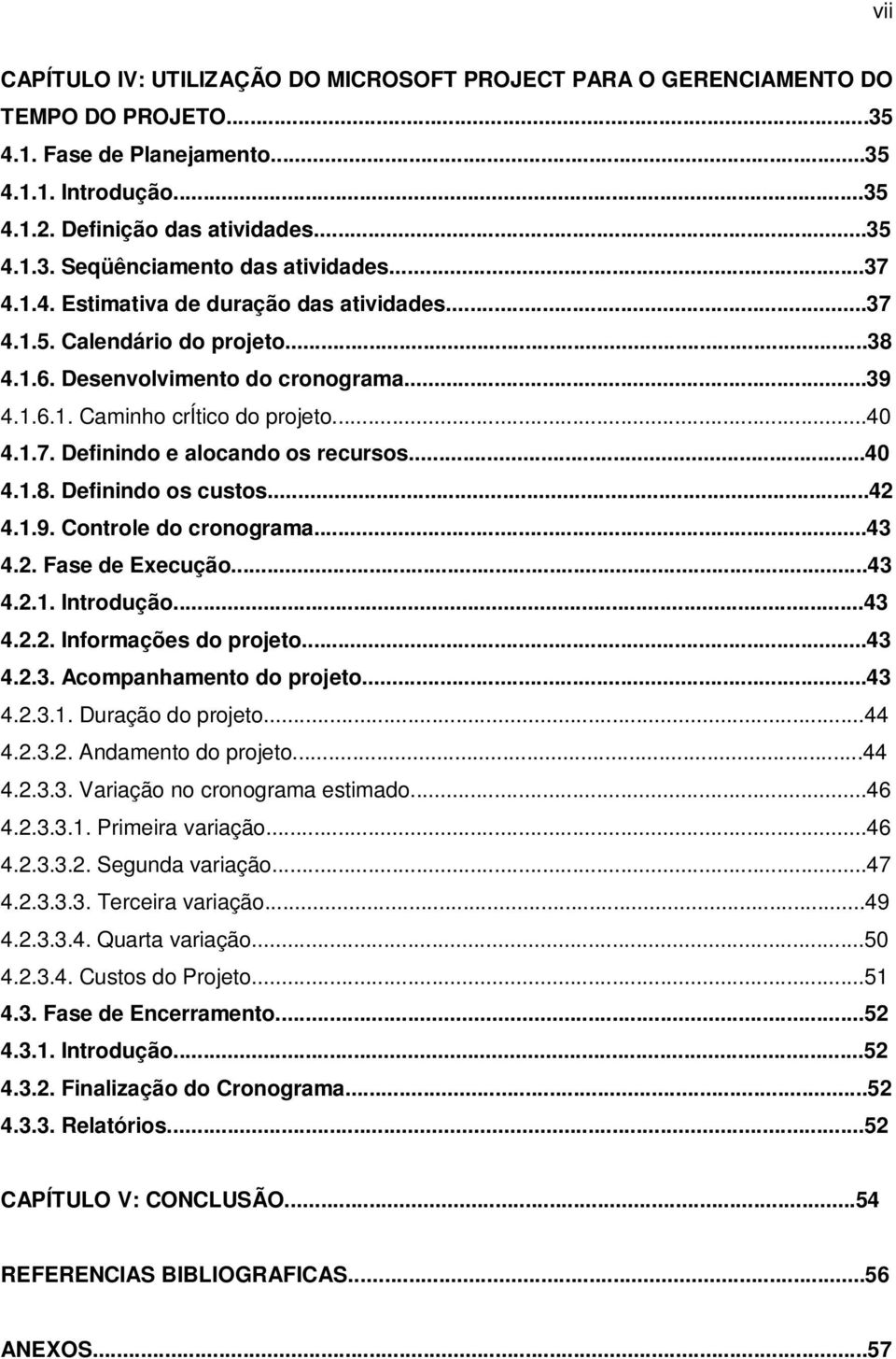 ..40 4.1.8. Definindo os custos...42 4.1.9. Controle do cronograma...43 4.2. Fase de Execução...43 4.2.1. Introdução...43 4.2.2. Informações do projeto...43 4.2.3. Acompanhamento do projeto...43 4.2.3.1. Duração do projeto.