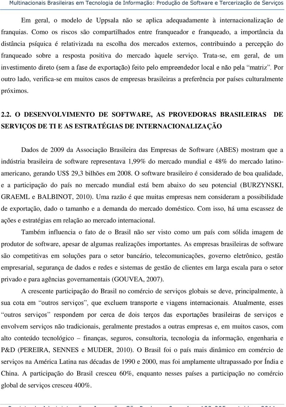 resposta positiva do mercado àquele serviço. Trata-se, em geral, de um investimento direto (sem a fase de exportação) feito pelo empreendedor local e não pela matriz.