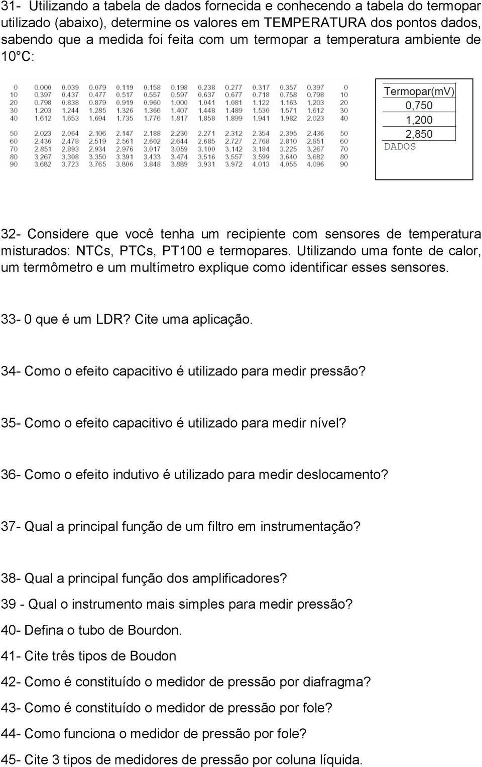 Utilizando uma fonte de calor, um termômetro e um multímetro explique como identificar esses sensores. 33-0 que é um LDR? Cite uma aplicação.