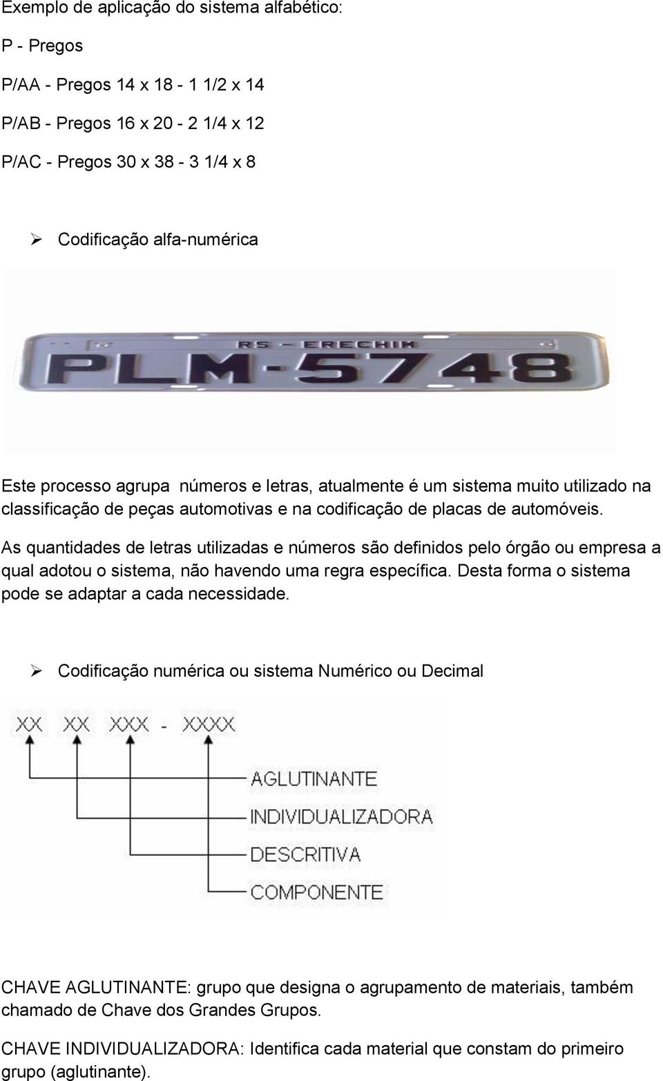 As quantidades de letras utilizadas e números são definidos pelo órgão ou empresa a qual adotou o sistema, não havendo uma regra específica. Desta forma o sistema pode se adaptar a cada necessidade.