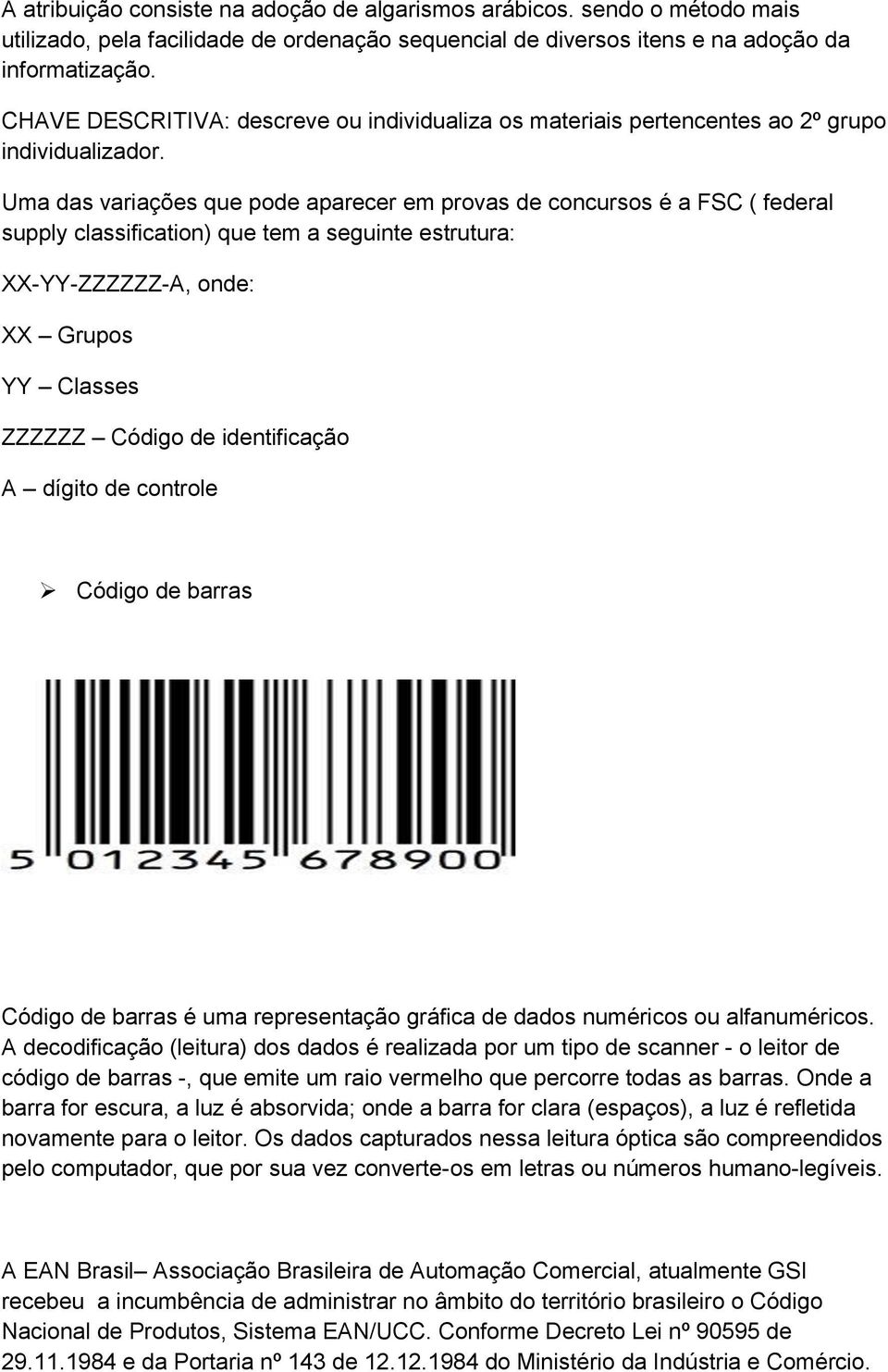 Uma das variações que pode aparecer em provas de concursos é a FSC ( federal supply classification) que tem a seguinte estrutura: XX-YY-ZZZZZZ-A, onde: XX Grupos YY Classes ZZZZZZ Código de