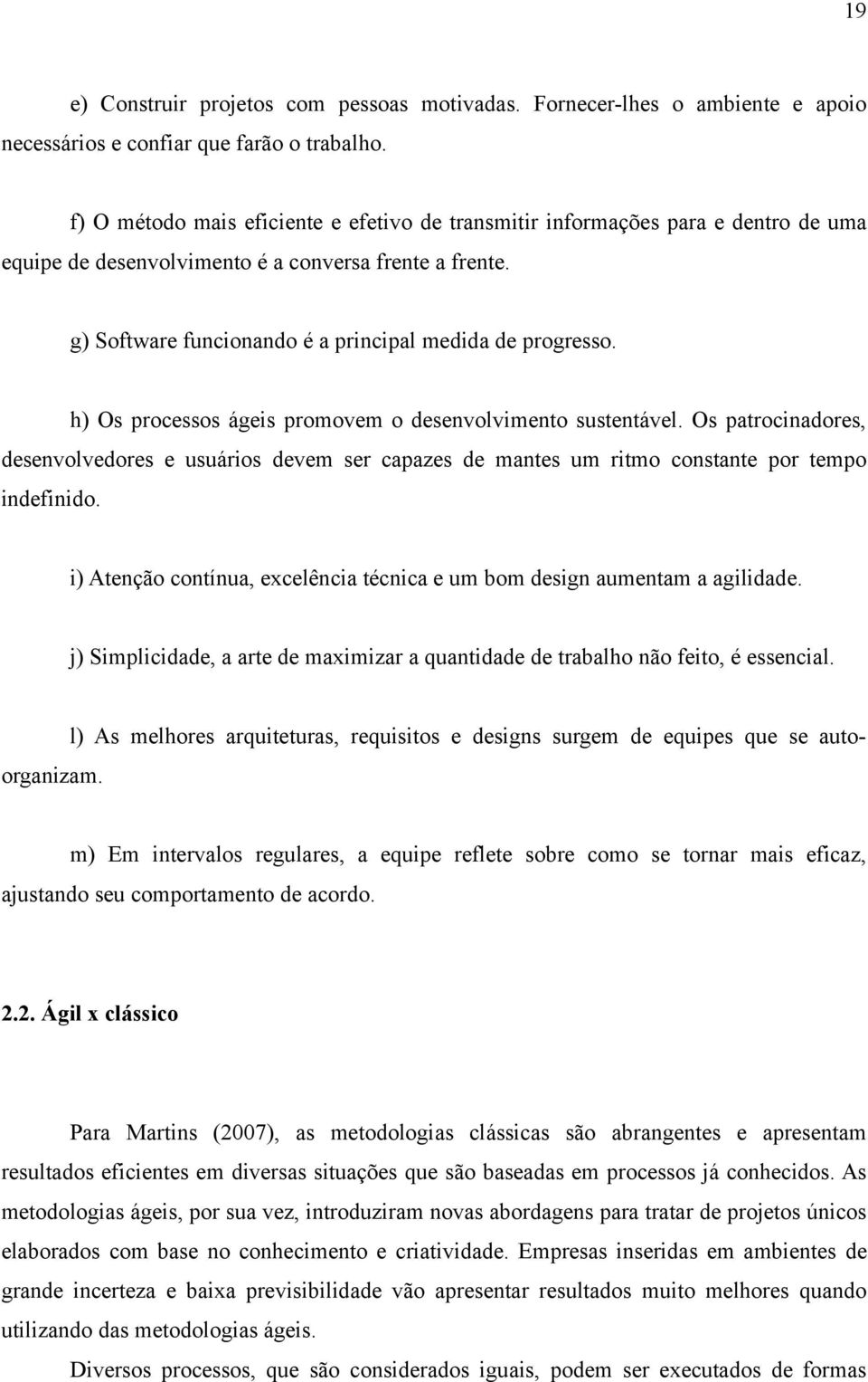 h) Os processos ágeis promovem o desenvolvimento sustentável. Os patrocinadores, desenvolvedores e usuários devem ser capazes de mantes um ritmo constante por tempo indefinido.