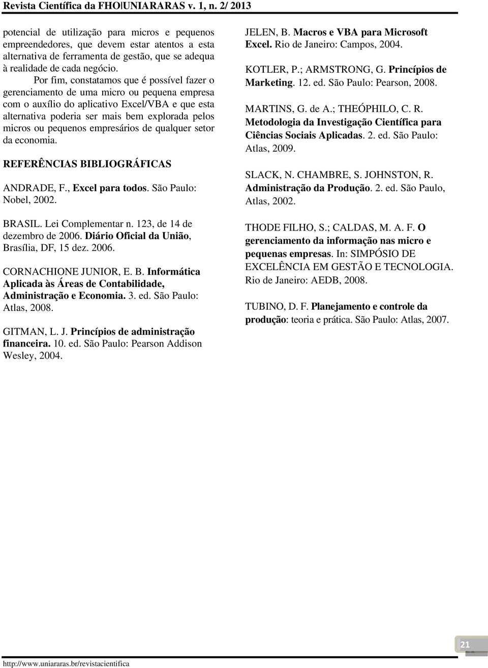 pequenos empresários de qualquer setor da economia. REFERÊNCIAS BIBLIOGRÁFICAS ANDRADE, F., Excel para todos. São Paulo: Nobel, 2002. BRASIL. Lei Complementar n. 123, de 14 de dezembro de 2006.