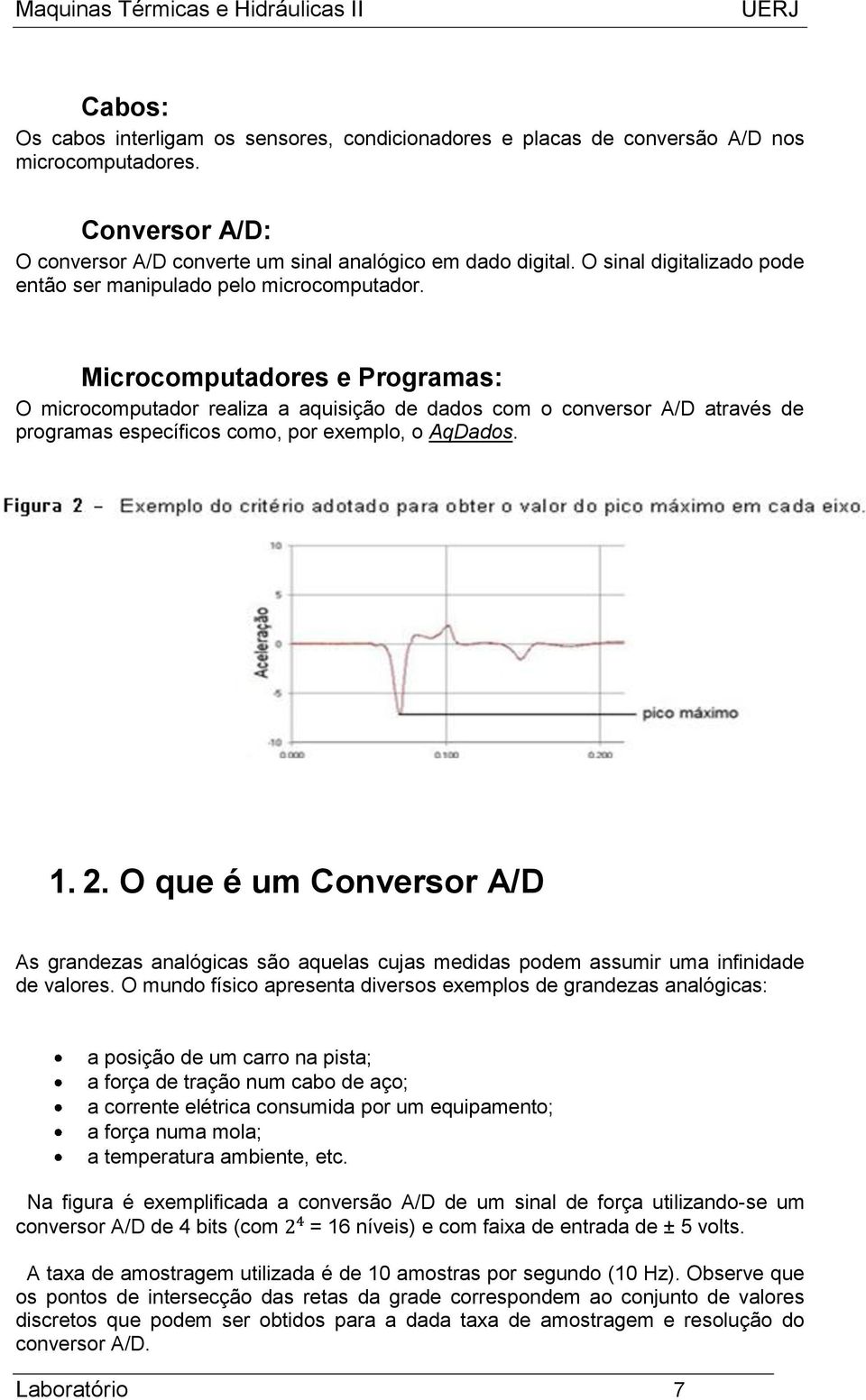 Microcomputadores e Programas: O microcomputador realiza a aquisição de dados com o conversor A/D através de programas específicos como, por exemplo, o AqDados. 1. 2.