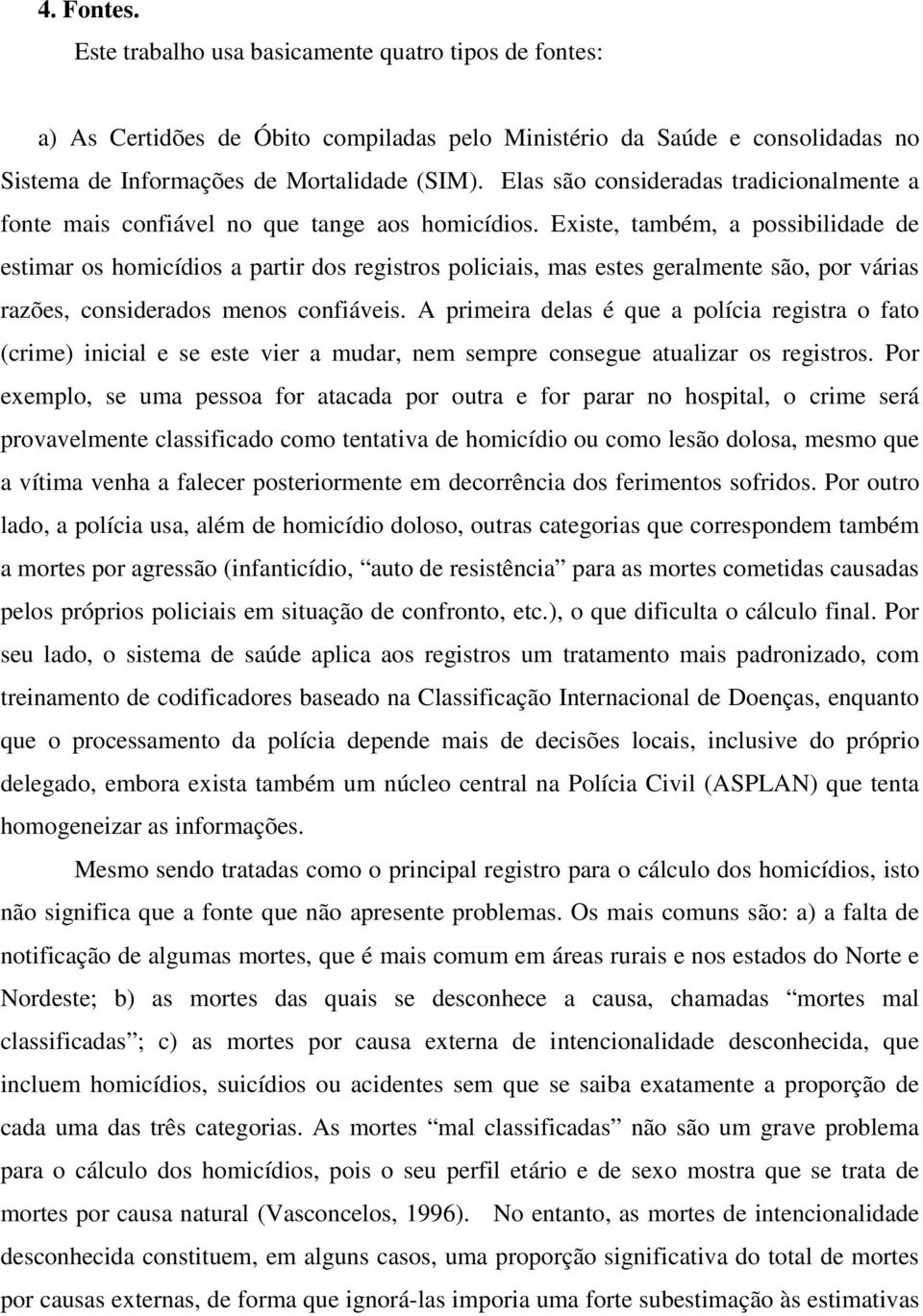 Existe, também, a possibilidade de estimar os homicídios a partir dos registros policiais, mas estes geralmente são, por várias razões, considerados menos confiáveis.