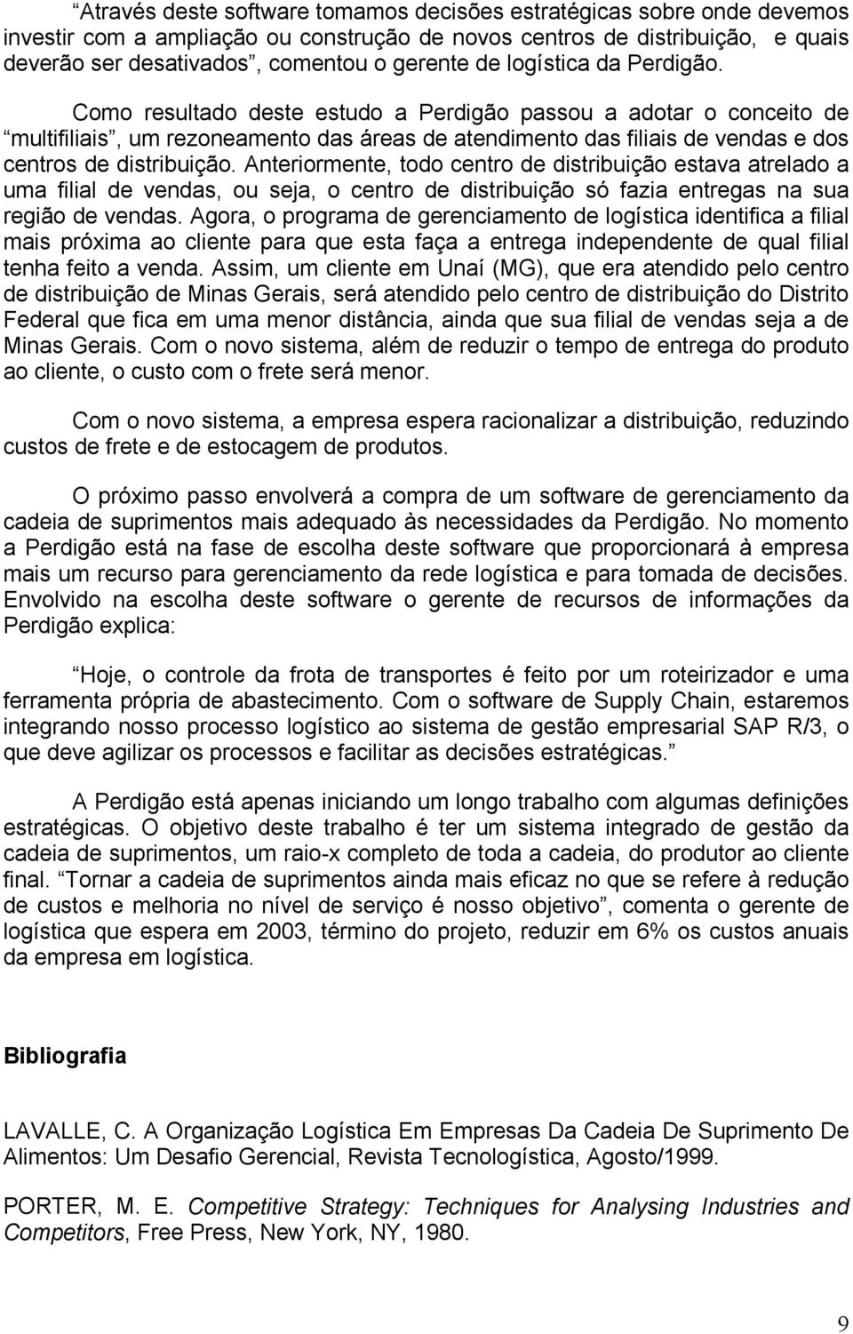 Anteriormente, todo centro de distribuição estava atrelado a uma filial de vendas, ou seja, o centro de distribuição só fazia entregas na sua região de vendas.