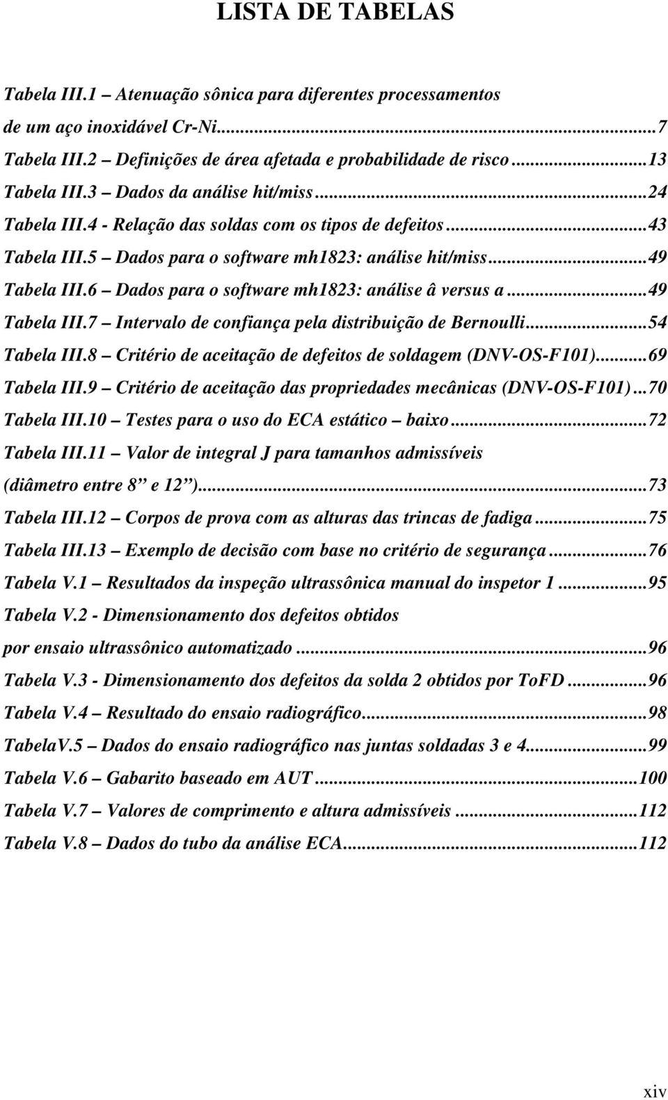 6 Dados para o software mh1823: análise â versus a... 49 Tabela III.7 Intervalo de confiança pela distribuição de Bernoulli... 54 Tabela III.