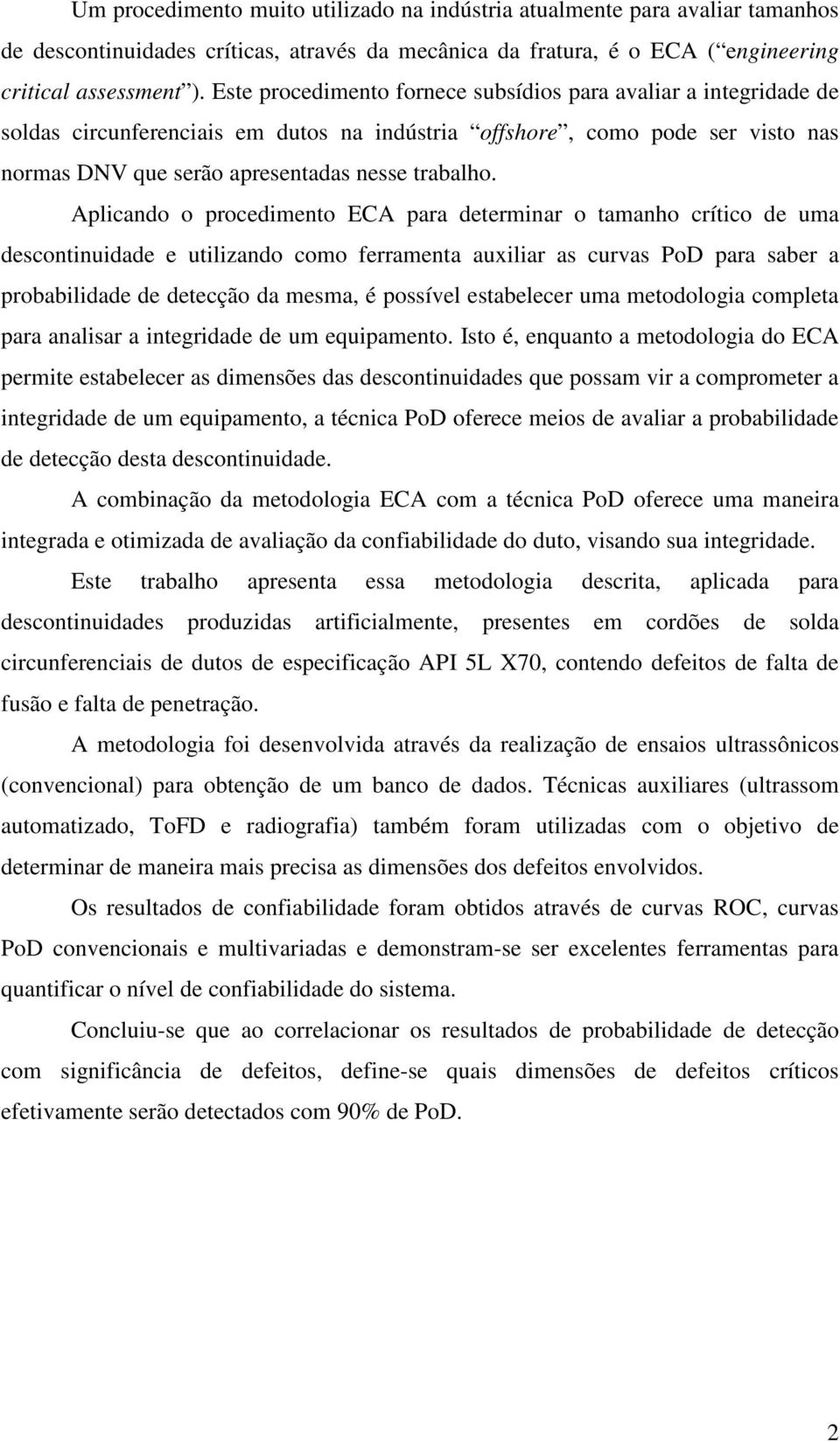 Aplicando o procedimento ECA para determinar o tamanho crítico de uma descontinuidade e utilizando como ferramenta auxiliar as curvas PoD para saber a probabilidade de detecção da mesma, é possível