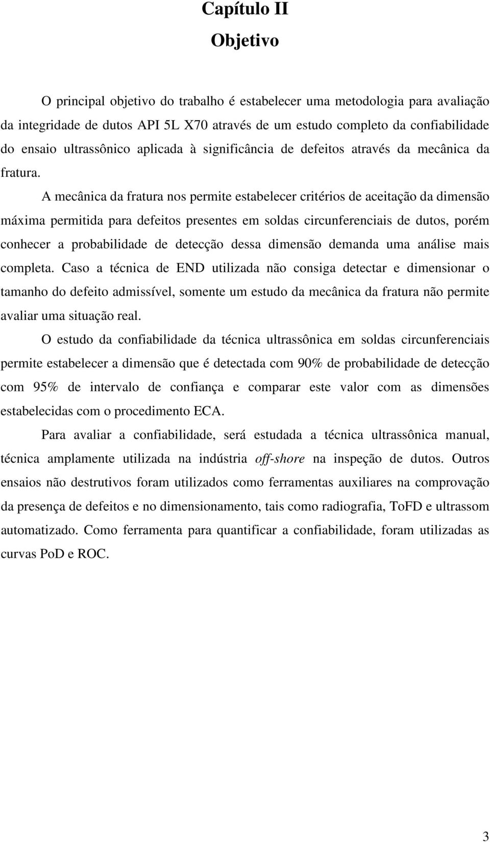 A mecânica da fratura nos permite estabelecer critérios de aceitação da dimensão máxima permitida para defeitos presentes em soldas circunferenciais de dutos, porém conhecer a probabilidade de