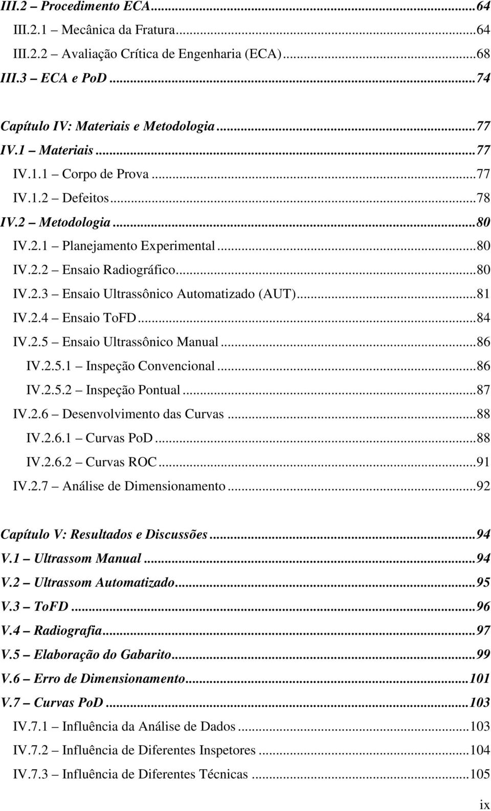 .. 81 IV.2.4 Ensaio ToFD... 84 IV.2.5 Ensaio Ultrassônico Manual... 86 IV.2.5.1 Inspeção Convencional... 86 IV.2.5.2 Inspeção Pontual... 87 IV.2.6 Desenvolvimento das Curvas... 88 IV.2.6.1 Curvas PoD.