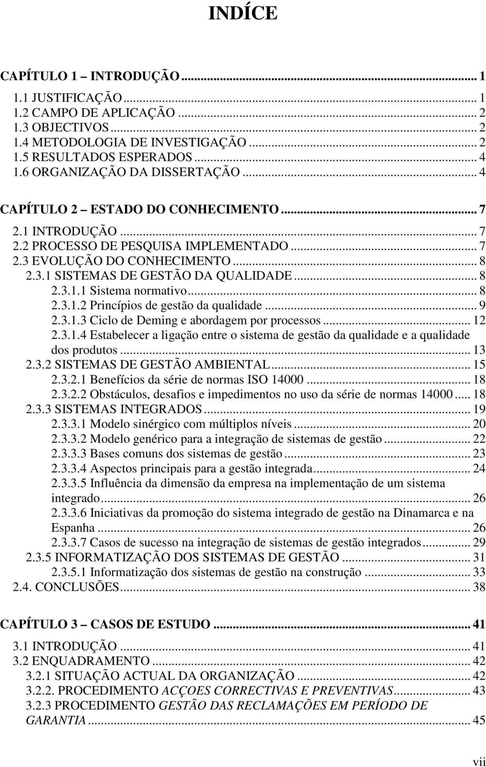 .. 8 2.3.1.1 Sistema normativo... 8 2.3.1.2 Princípios de gestão da qualidade... 9 2.3.1.3 Ciclo de Deming e abordagem por processos... 12 2.3.1.4 Estabelecer a ligação entre o sistema de gestão da qualidade e a qualidade dos produtos.