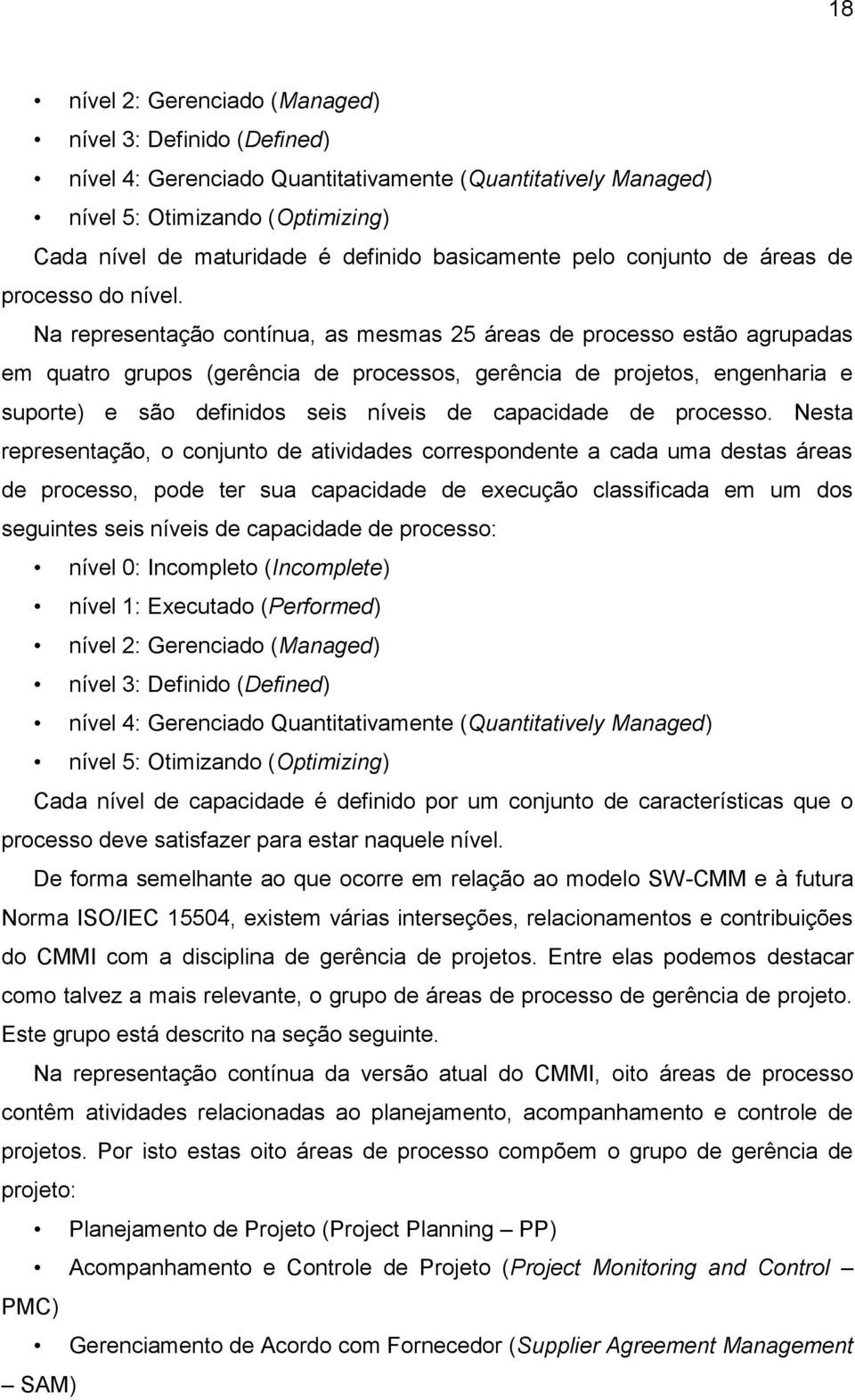 Na representação contínua, as mesmas 25 áreas de processo estão agrupadas em quatro grupos (gerência de processos, gerência de projetos, engenharia e suporte) e são definidos seis níveis de