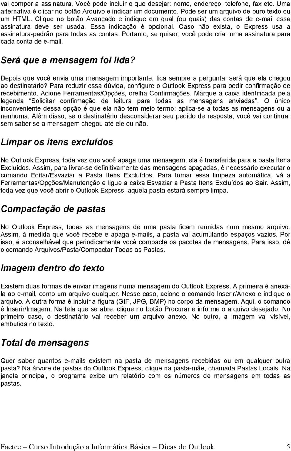 Caso não exista, o Express usa a assinatura-padrão para todas as contas. Portanto, se quiser, você pode criar uma assinatura para cada conta de e-mail. Será que a mensagem foi lida?