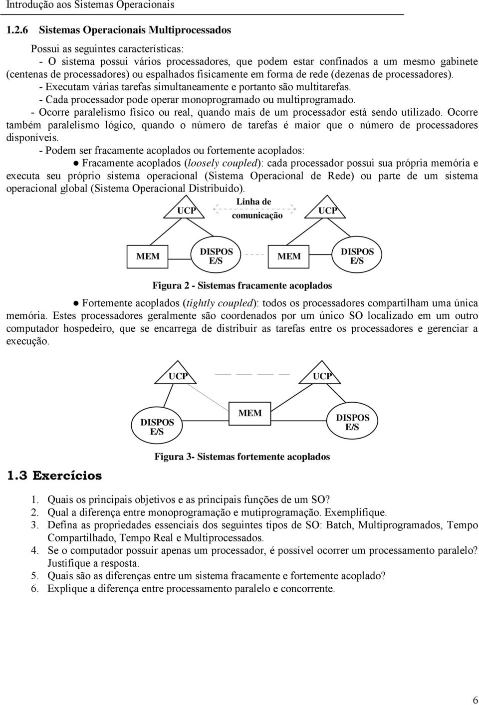 - Cada processador pode operar monoprogramado ou multiprogramado. - Ocorre paralelismo físico ou real, quando mais de um processador está sendo utilizado.