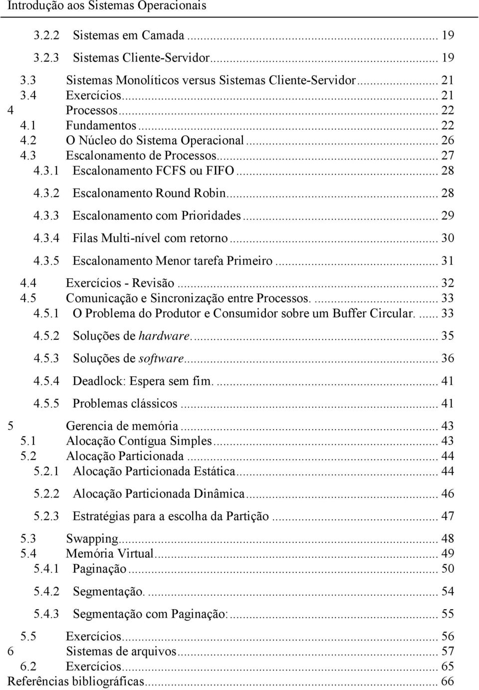 .. 29 4.3.4 Filas Multi-nível com retorno... 30 4.3.5 Escalonamento Menor tarefa Primeiro... 31 4.4 Exercícios - Revisão... 32 4.5 Comunicação e Sincronização entre Processos.... 33 4.5.1 O Problema do Produtor e Consumidor sobre um Buffer Circular.