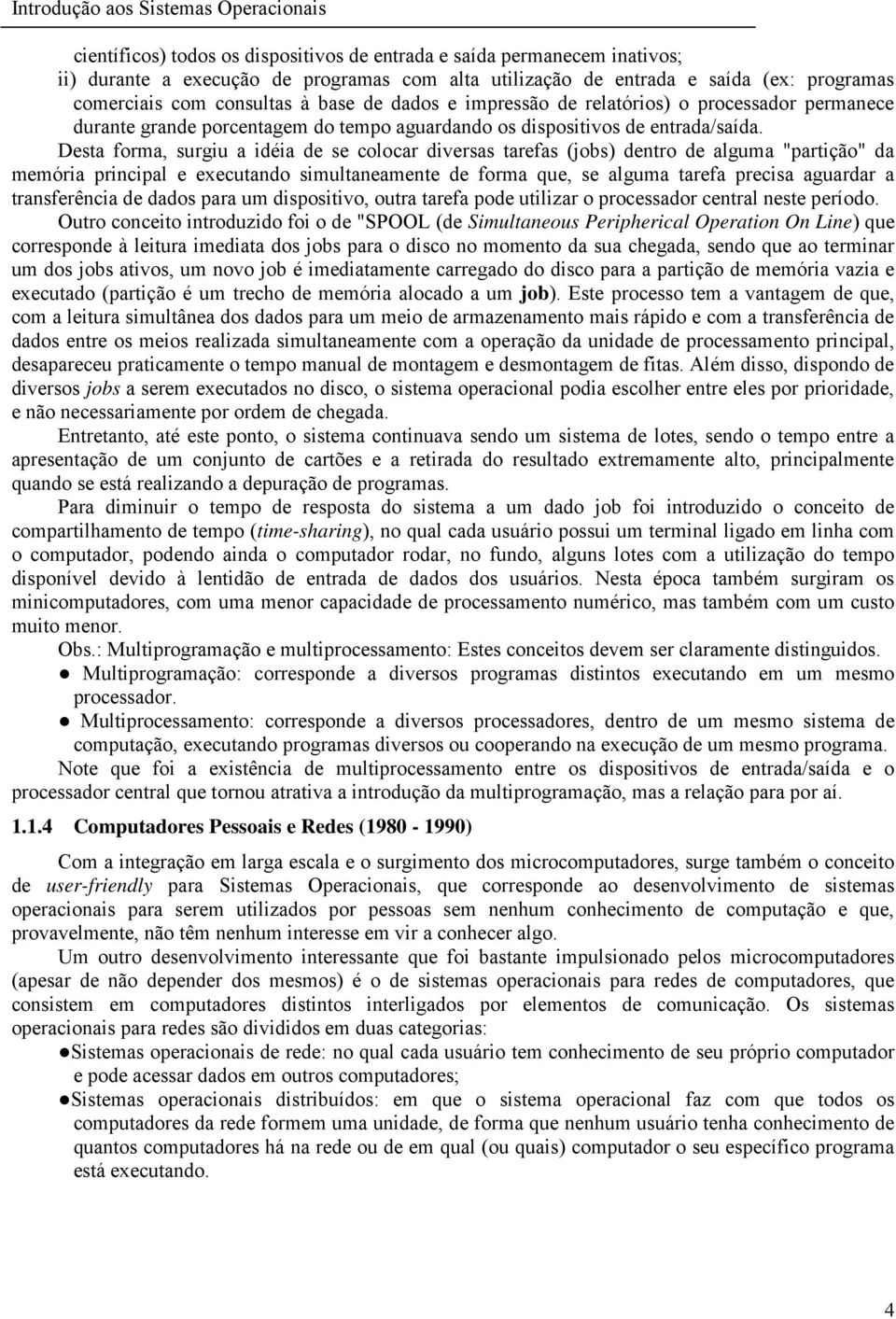 Desta forma, surgiu a idéia de se colocar diversas tarefas (jobs) dentro de alguma "partição" da memória principal e executando simultaneamente de forma que, se alguma tarefa precisa aguardar a