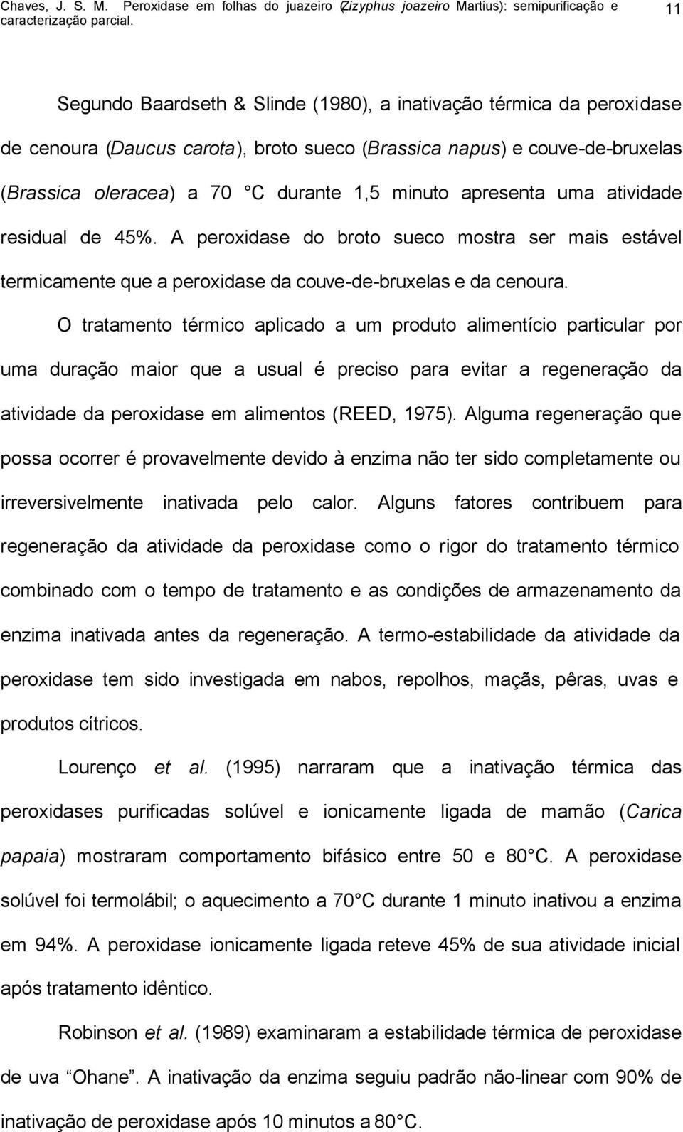 O tratamento térmico aplicado a um produto alimentício particular por uma duração maior que a usual é preciso para evitar a regeneração da atividade da peroxidase em alimentos (REED, 1975).