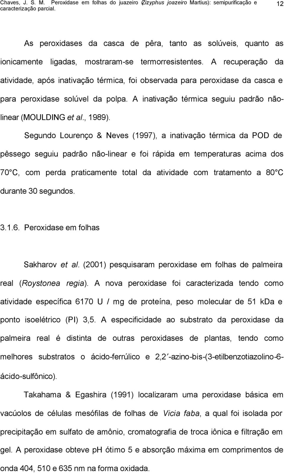 Segundo Lourenço & Neves (1997), a inativação térmica da POD de pêssego seguiu padrão não-linear e foi rápida em temperaturas acima dos 70 C, com perda praticamente total da atividade com tratamento