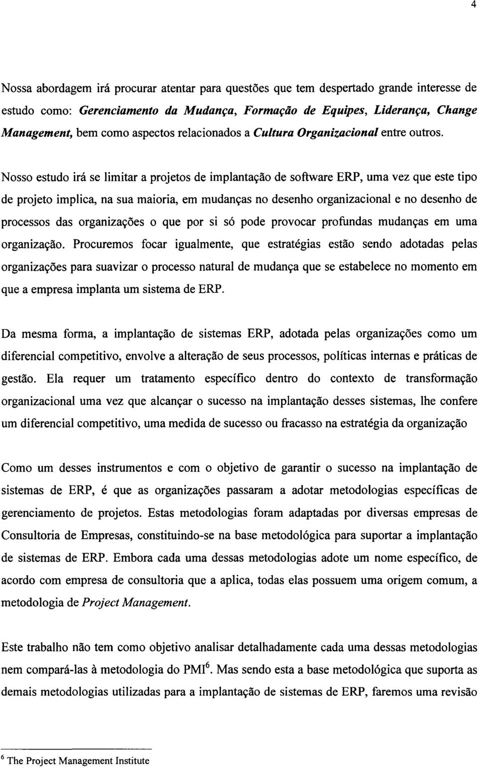 Nosso estudo irá se limitar a projetos de implantação de software ERP, uma vez que este tipo de projeto implica, na sua maioria, em mudanças no desenho organizacional e no desenho de processos das