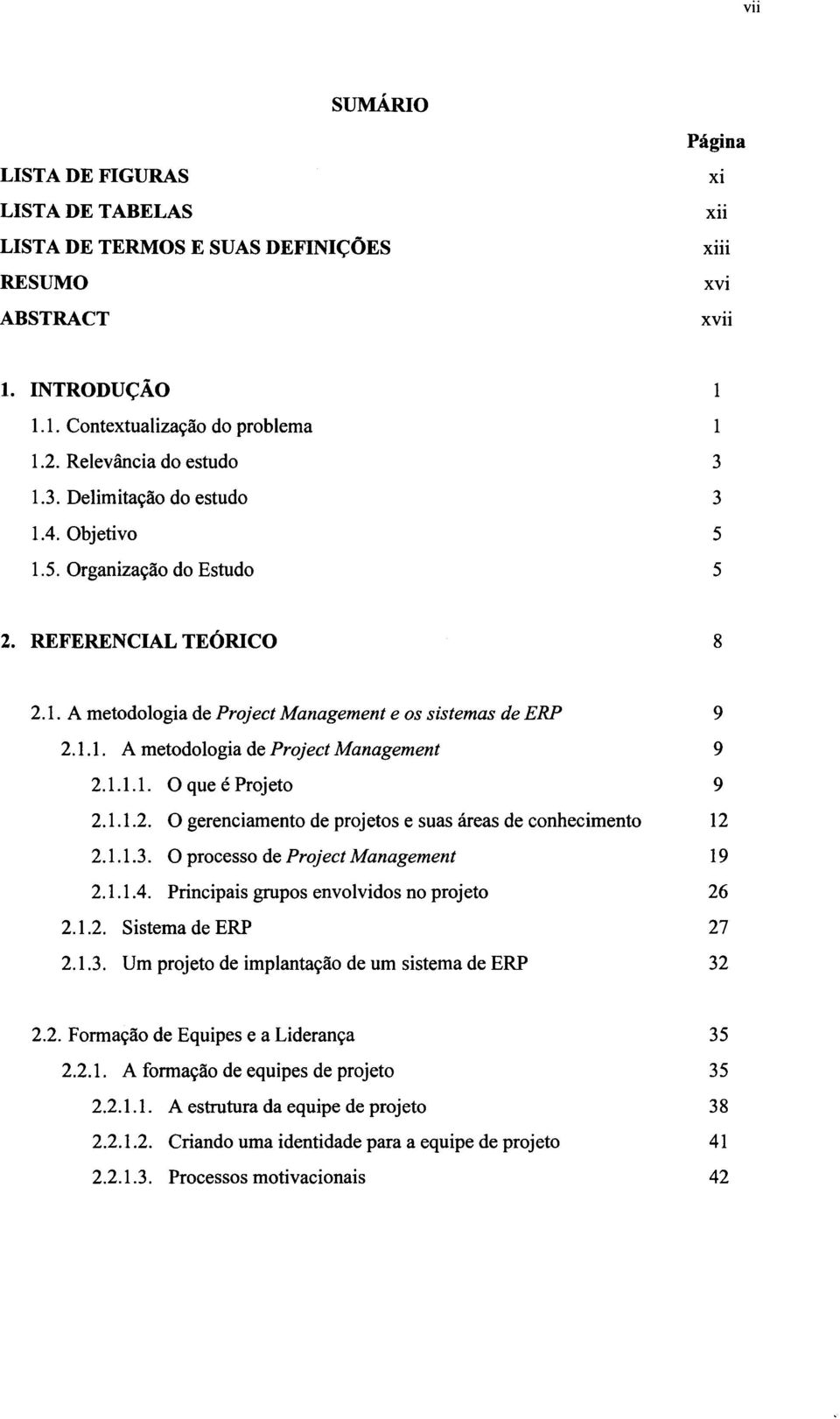 1.1.1. O que é Projeto 9 2.1.1.2. O gerenciamento de projetos e suas áreas de conhecimento 12 2.1.1.3. O processo de Project Management 19 2.1.1.4. Principais grupos envolvidos no projeto 26 2.1.2. Sistema de ERP 27 2.