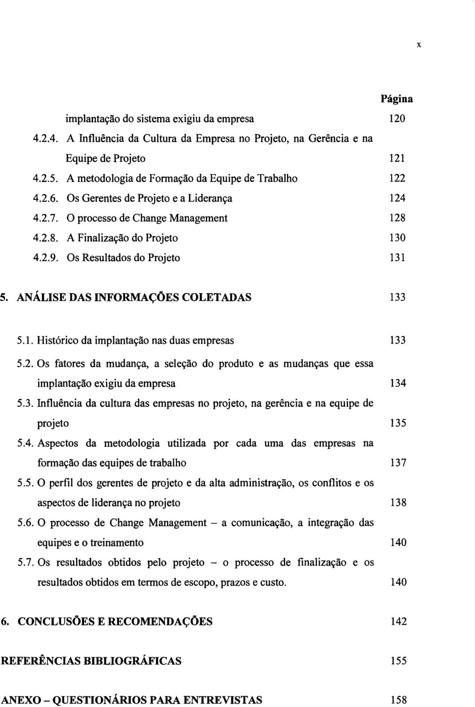 ANÁLISE DAS INFORMAÇÕES COLETADAS 133 5.1. Histórico da implantação nas duas empresas 133 5.2. Os fatores da mudança, a seleção do produto e as mudanças que essa implantação exigiu da empresa 134 5.3. Influência da cultura das empresas no projeto, na gerência e na equipe de projeto 135 5.