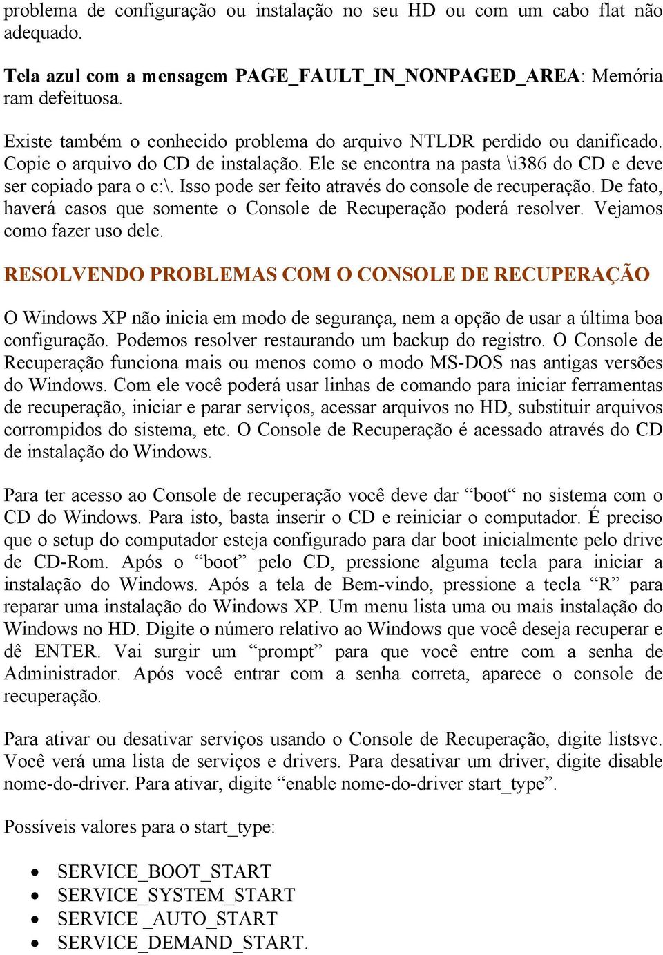 Isso pode ser feito através do console de recuperação. De fato, haverá casos que somente o Console de Recuperação poderá resolver. Vejamos como fazer uso dele.