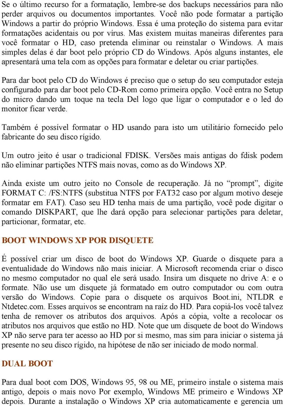 A mais simples delas é dar boot pelo próprio CD do Windows. Após alguns instantes, ele apresentará uma tela com as opções para formatar e deletar ou criar partições.