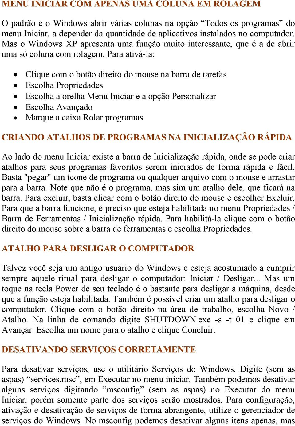 Para ativá-la: Clique com o botão direito do mouse na barra de tarefas Escolha Propriedades Escolha a orelha Menu Iniciar e a opção Personalizar Escolha Avançado Marque a caixa Rolar programas