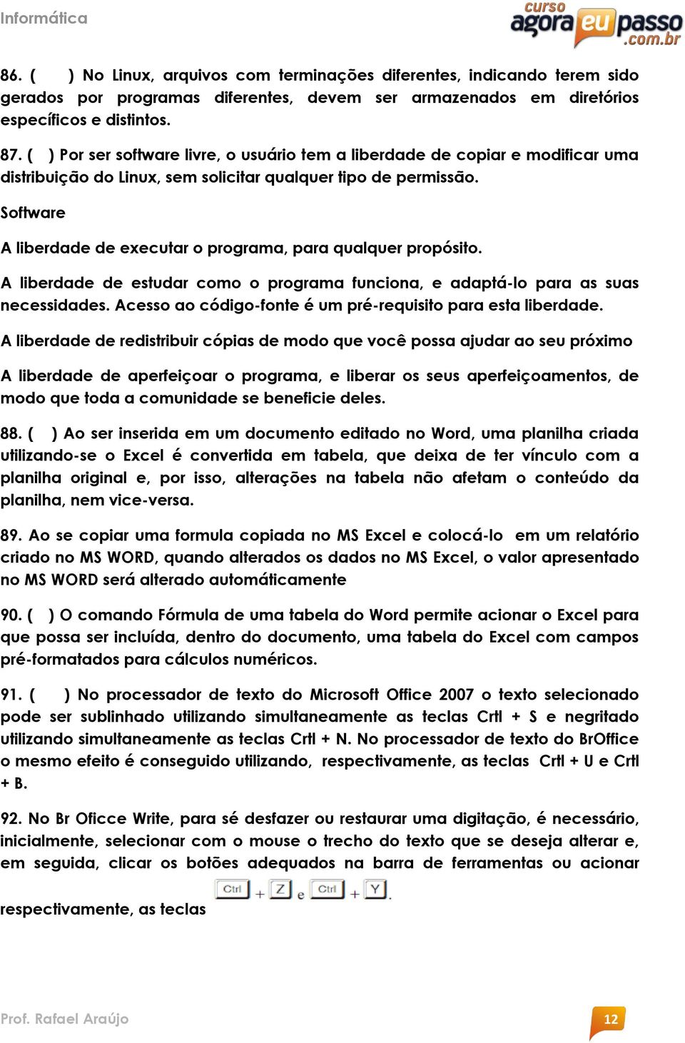 Software A liberdade de executar o programa, para qualquer propósito. A liberdade de estudar como o programa funciona, e adaptá-lo para as suas necessidades.