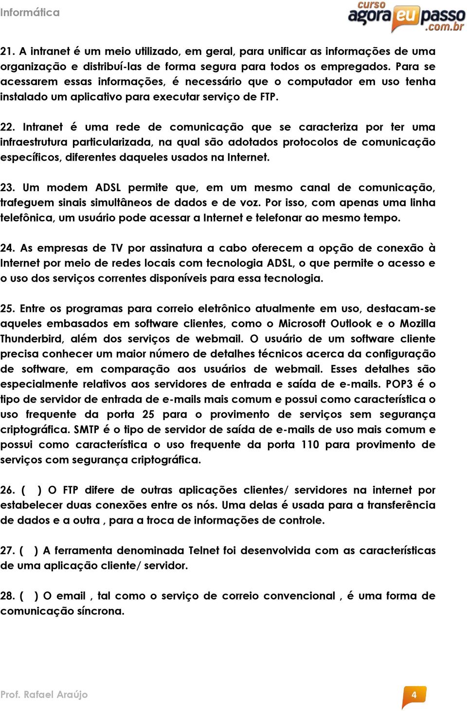 Intranet é uma rede de comunicação que se caracteriza por ter uma infraestrutura particularizada, na qual são adotados protocolos de comunicação específicos, diferentes daqueles usados na Internet.