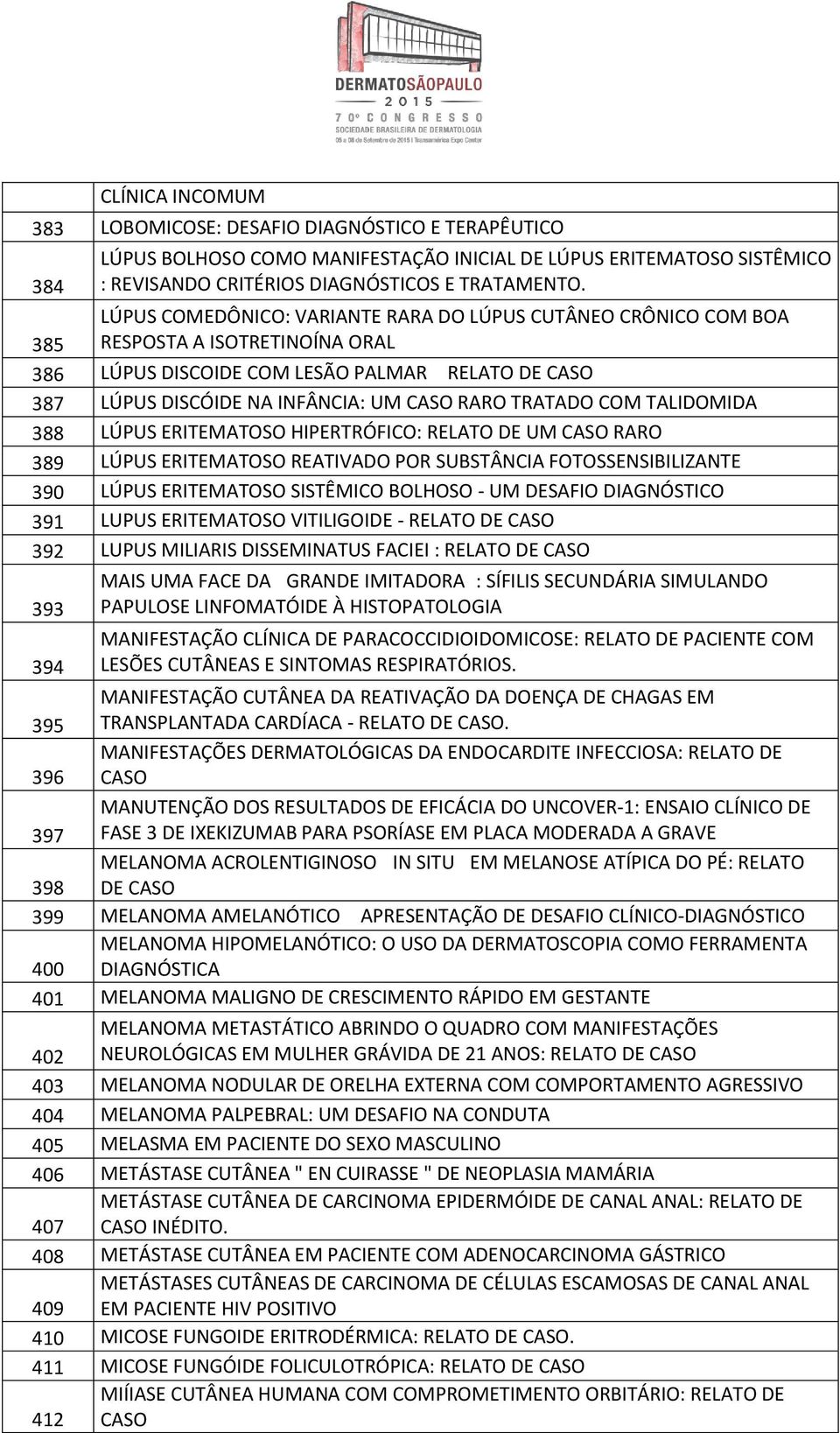 TRATADO COM TALIDOMIDA 388 LÚPUS ERITEMATOSO HIPERTRÓFICO: RELATO DE UM CASO RARO 389 LÚPUS ERITEMATOSO REATIVADO POR SUBSTÂNCIA FOTOSSENSIBILIZANTE 390 LÚPUS ERITEMATOSO SISTÊMICO BOLHOSO - UM