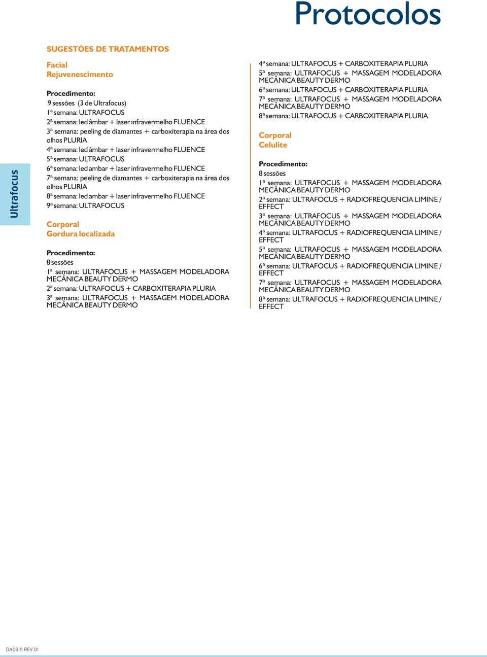 semana: peeling de diamantes + carboxiterapia na área dos Corporal olhos PLURIA Celulite 4ª semana: led âmbar + laser infravermelho FLUENCE 5ª semana: ULTRAFOCUS Procedimento: 6ª semana: led ambar +