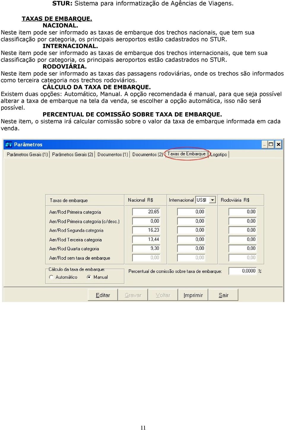 Neste item pode ser informado as taxas das passagens rodoviárias, onde os trechos são informados como terceira categoria nos trechos rodoviários. CÁLCULO DA TAXA DE EMBARQUE.