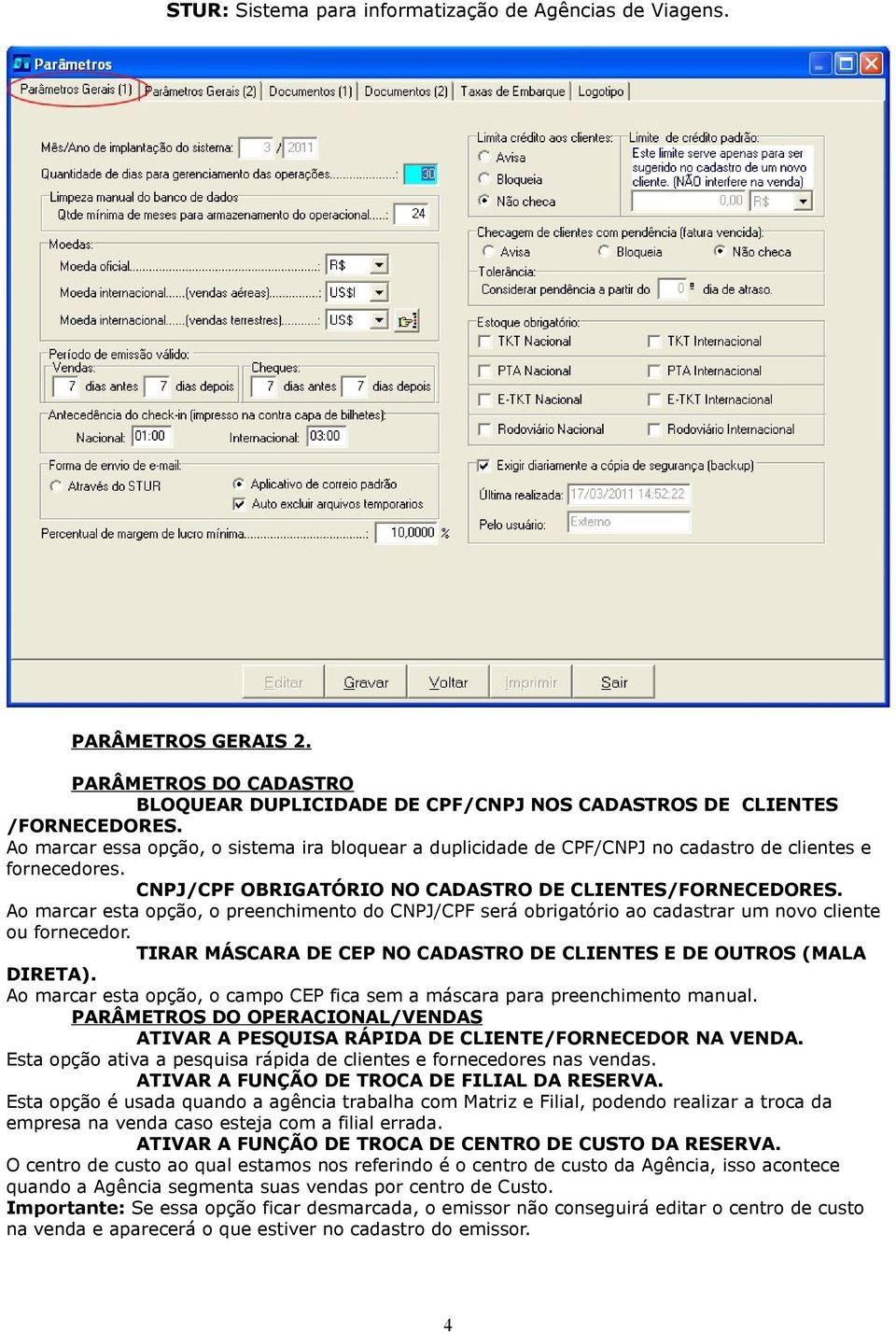 Ao marcar esta opção, o preenchimento do CNPJ/CPF será obrigatório ao cadastrar um novo cliente ou fornecedor. TIRAR MÁSCARA DE CEP NO CADASTRO DE CLIENTES E DE OUTROS (MALA DIRETA).