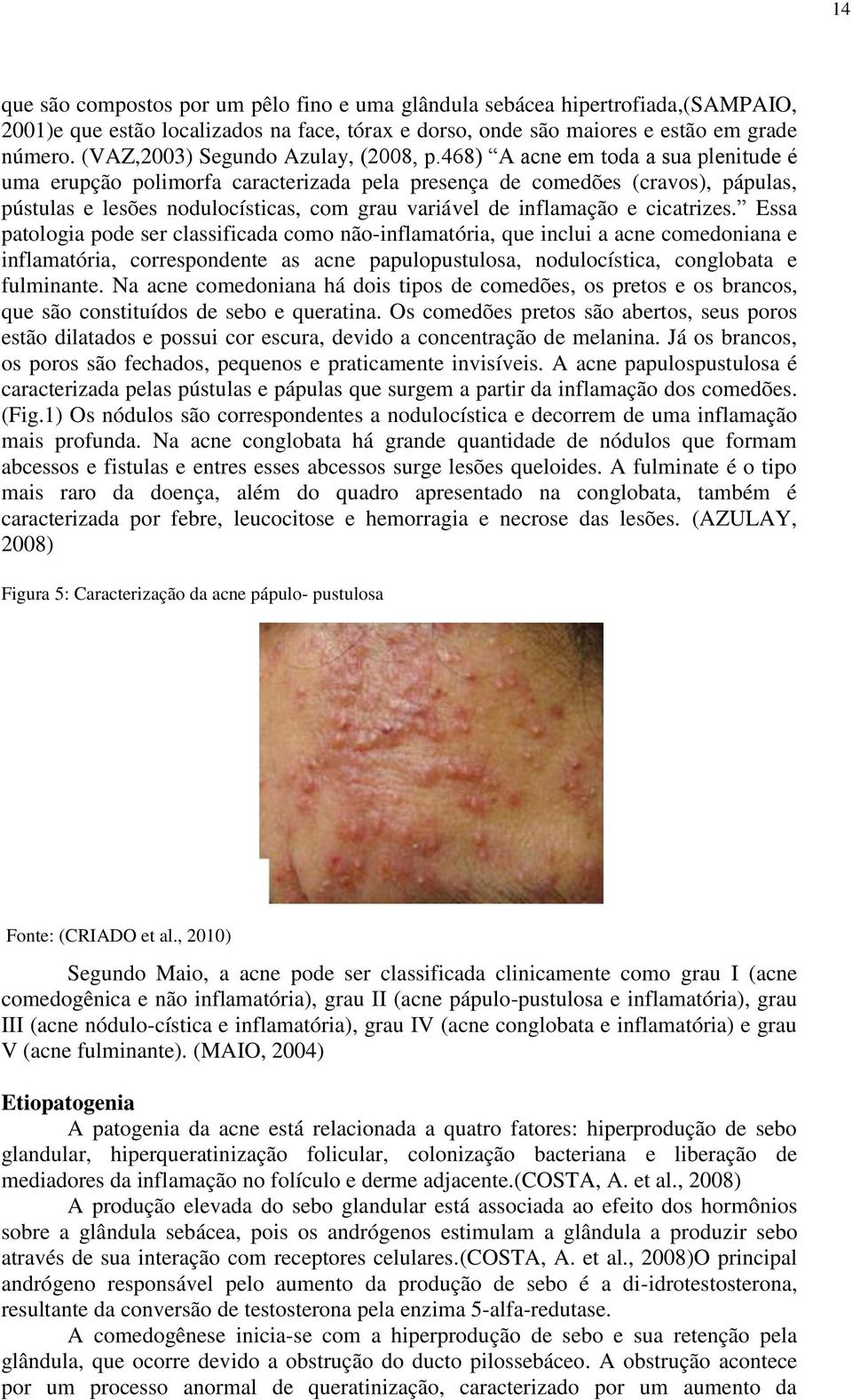 468) A acne em toda a sua plenitude é uma erupção polimorfa caracterizada pela presença de comedões (cravos), pápulas, pústulas e lesões nodulocísticas, com grau variável de inflamação e cicatrizes.