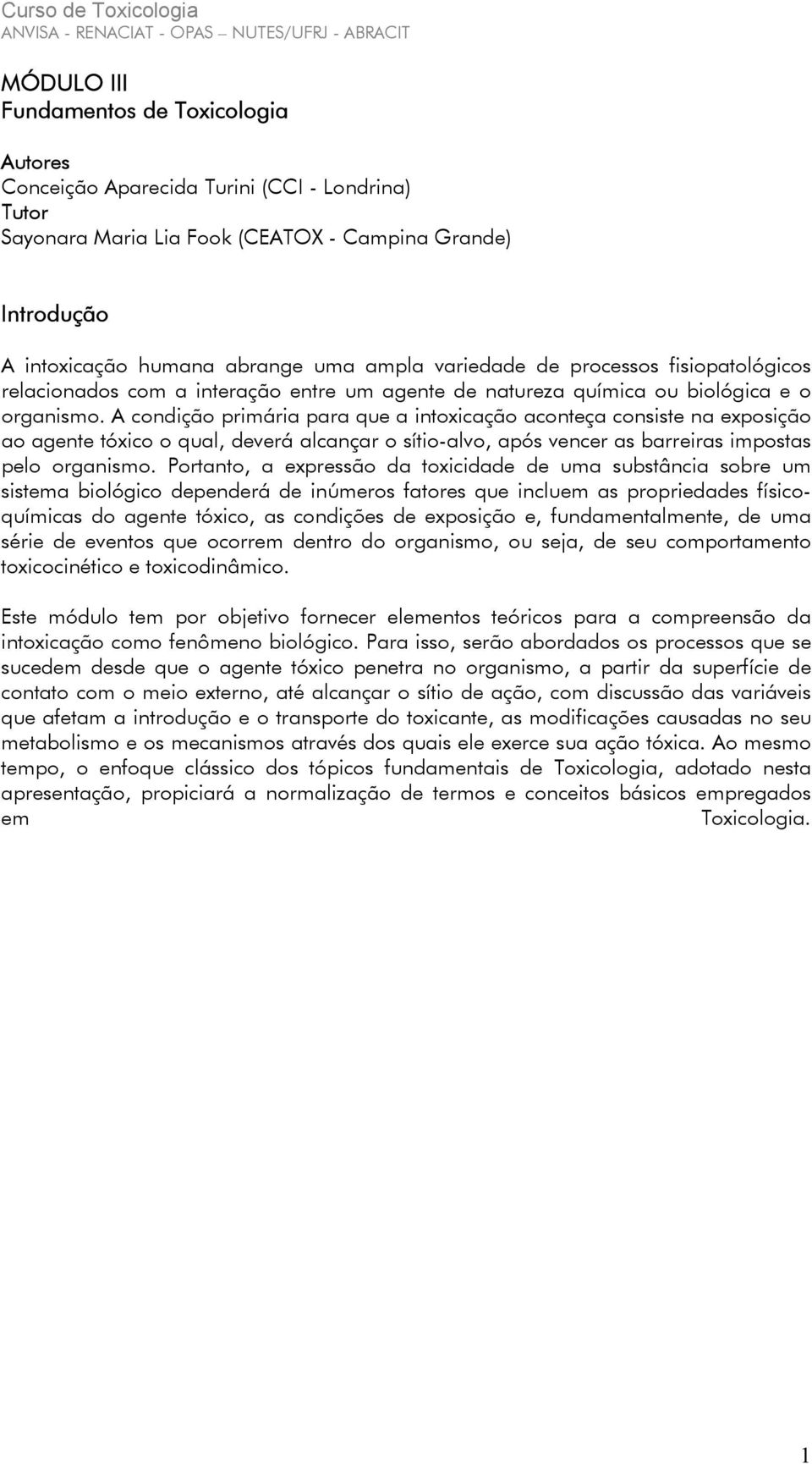 A condição primária para que a intoxicação aconteça consiste na exposição ao agente tóxico o qual, deverá alcançar o sítio-alvo, após vencer as barreiras impostas pelo organismo.