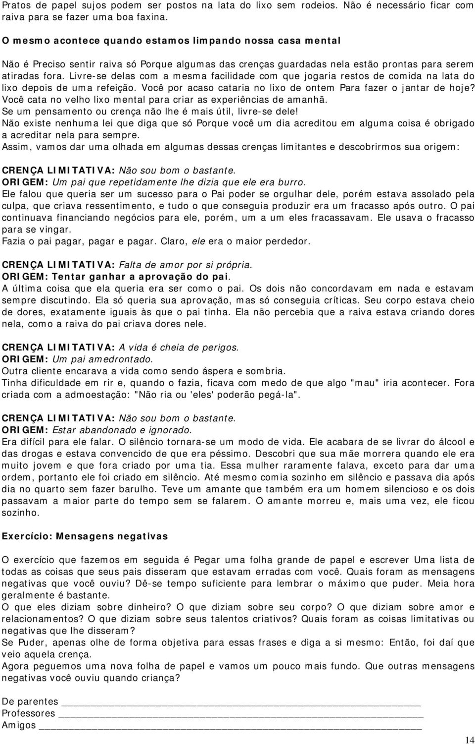 Livre-se delas com a mesma facilidade com que jogaria restos de comida na lata do lixo depois de uma refeição. Você por acaso cataria no lixo de ontem Para fazer o jantar de hoje?