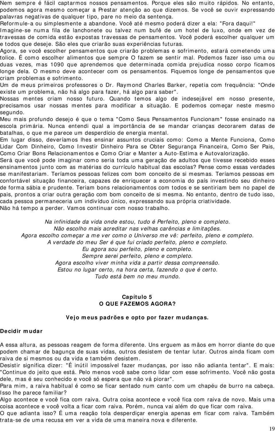 " Imagine-se numa fila de lanchonete ou talvez num bufê de um hotel de luxo, onde em vez de travessas de comida estão expostas travessas de pensamentos.